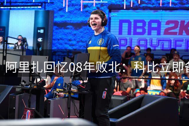 阿里扎回忆08年败北：科比立即备战下一个冠军