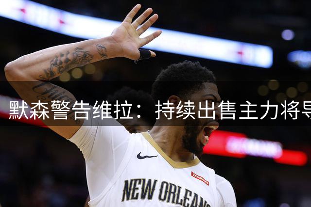 默森警告维拉：持续出售主力将导致埃梅里出走